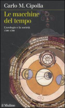 Le macchine del tempo. L'orologio e la società (1300-1700) - Carlo M. Cipolla