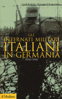 Gli internati militari italiani in Germania 1943-1945 - Gabriele Hammermann