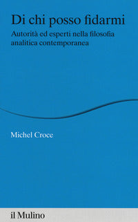 Di chi posso fidarmi. Autorità ed esperti nella filosofia analitica contemporanea - Michel Croce
