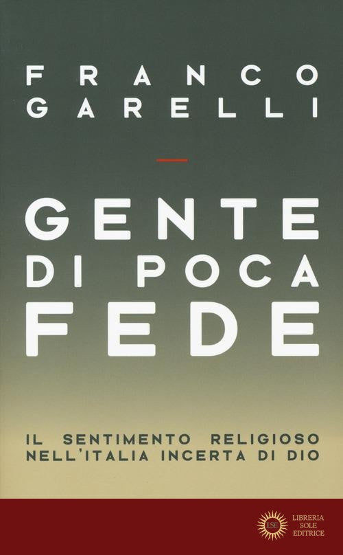 Gente di poca fede. Il sentimento religioso nell'Italia incerta di Dio - Franco Garelli