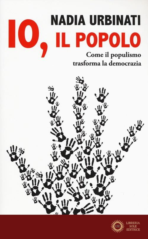 Io, il popolo. Come il populismo trasforma la democrazia - Nadia Urbinati