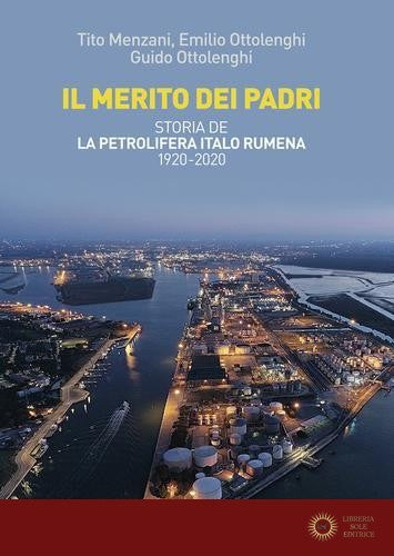 Il merito dei padri. Storia de La Petrolifera Italo Rumena 1920-2020 - Tito Menzani, Emilio Ottolenghi, Guido Ottolenghi