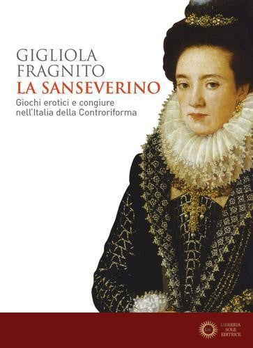 La Sanseverino. Giochi erotici e congiure nell'Italia della Controriforma - Gigliola Fragnito