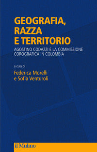 Geografia, razza e territorio. Agostino Codazzi e la Commissione Corografica in Colombia - F. Morelli, S. Venturoli