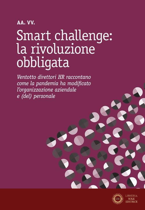 Smart challenge: la rivoluzione obbligata. Ventotto direttori HR raccontano come la pandemia ha modificato l'organizzazione aziendale e (del) personale