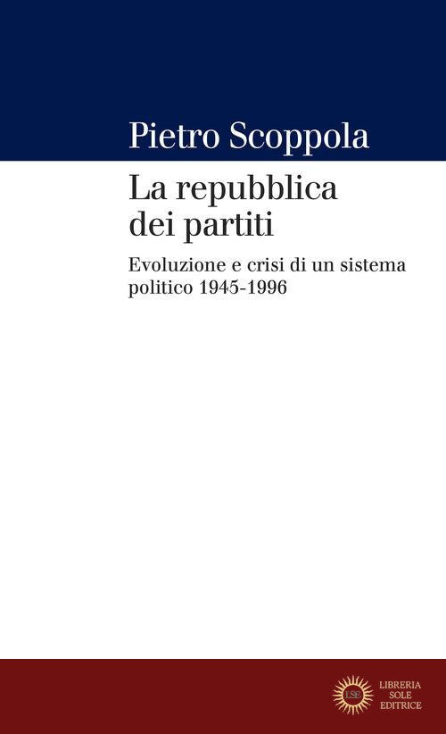 La repubblica dei partiti. Evoluzione e crisi di un sistema politico (1945-1996) - Pietro Scoppola