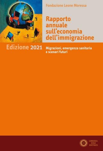 Rapporto annuale sull'economia dell'immigrazione 2021. Migrazioni, emergenza sanitaria e scenari futuri