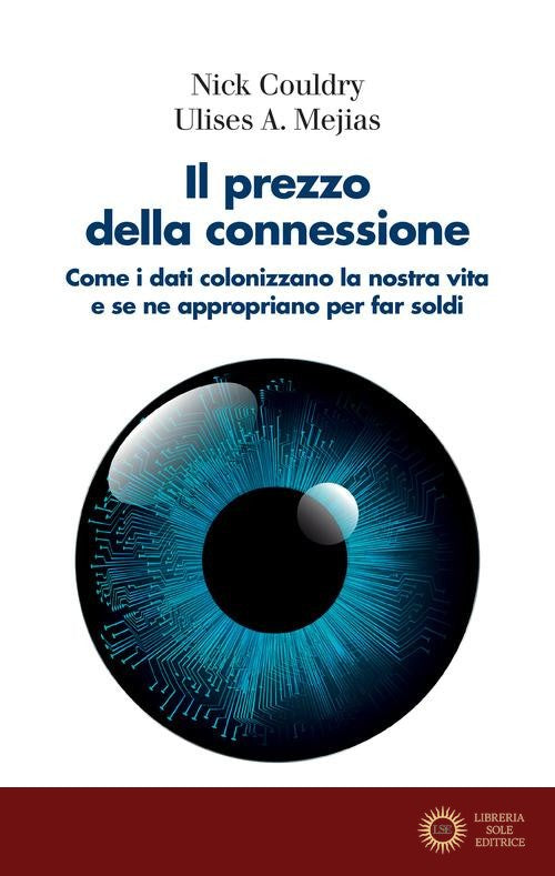 Il prezzo della connessione. Come i dati colonizzano la nostra vita e se ne appropriano per far soldi - Nick Couldry, Ulises A. Mejias