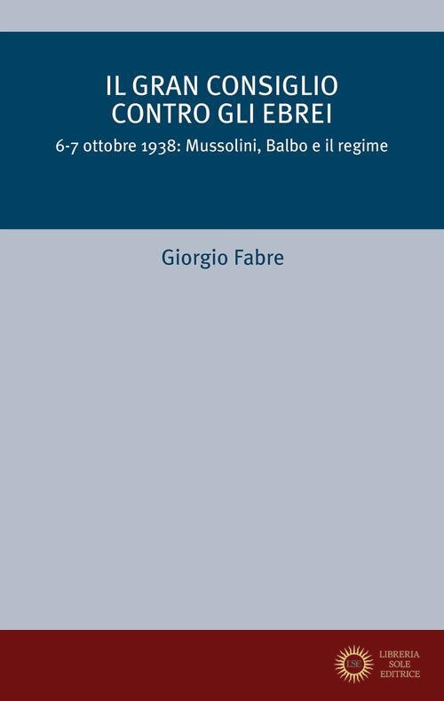 Il Gran Consiglio contro gli ebrei. 6-7 ottobre 1938: Mussolini, Balbo e il Regime - Giorgio Fabre