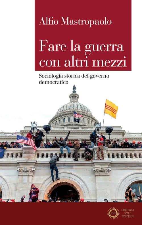 Fare la guerra con altri mezzi. Sociologia storica del governo democratico - Alfio Mastropaolo