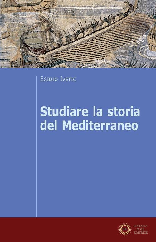Studiare la storia del Mediterraneo - Egidio Ivetic