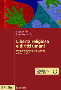 Libertà religiosa e diritti umani. Origini e futuro tra Europa e Stati Uniti - Andrea Pin, John jr. Witte