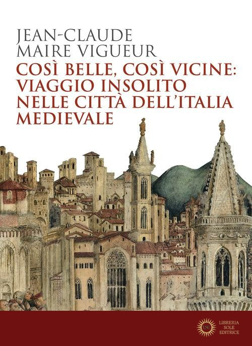 Così belle così vicine: viaggio insolito nelle città dell'Italia medievale