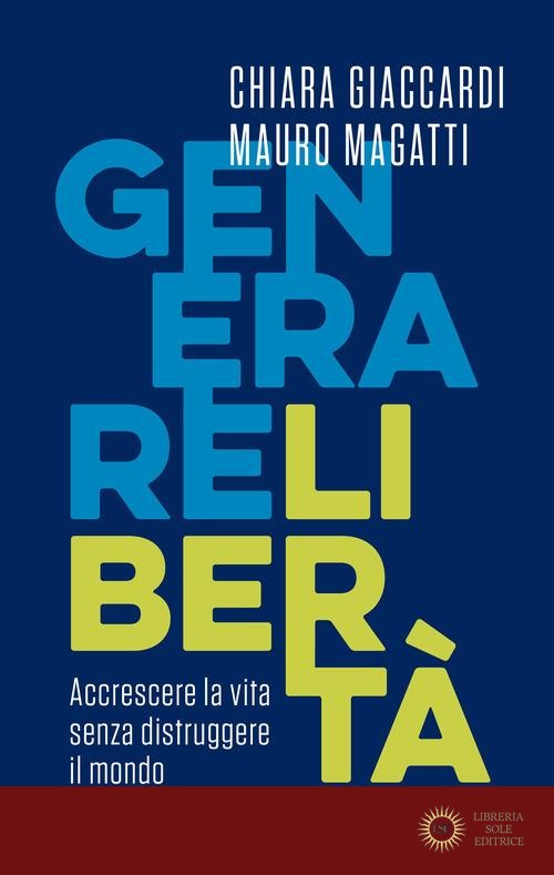 Generare libertà. Accrescere la vita senza distruggere il mondo