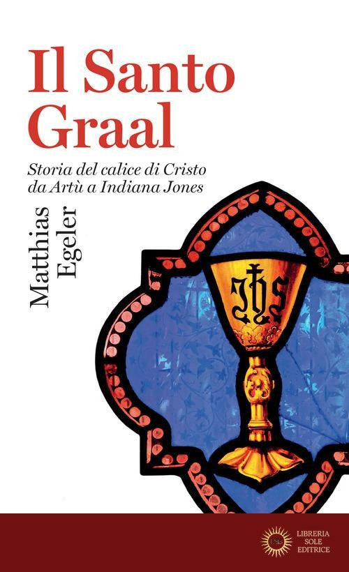 Il Santo Graal. Storia del calice di Cristo da Artù a Indiana Jones - Matthias Egeler