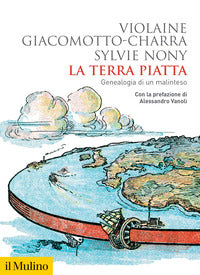 La terra piatta. Geneaologia di un malinteso - Violaine Giacomotto-Charra, Sylvie Nony