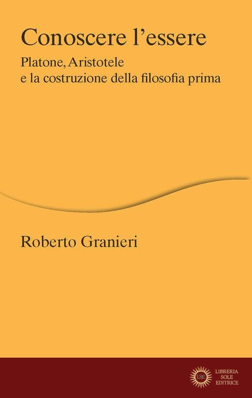 Conoscere l'essere. Platone, Aristotele e la costruzione della filosofia prima - Roberto Granieri