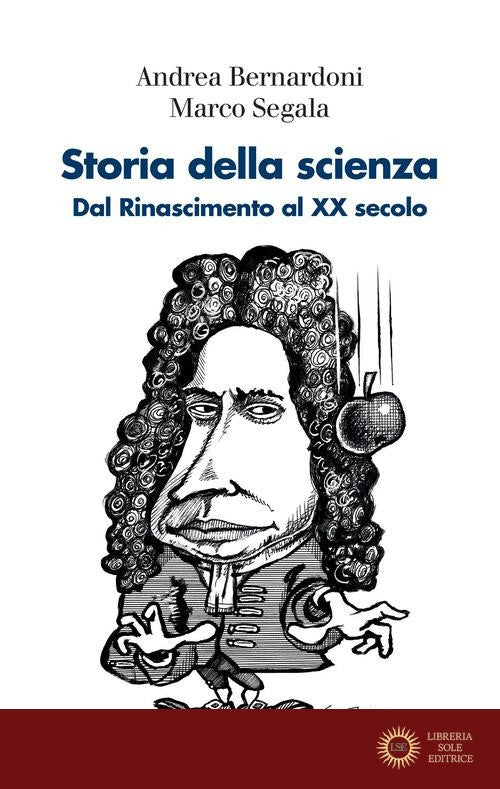 Storia della scienza. Dal Rinascimento al XX Secolo - Andrea Bernardoni, Marco Segala
