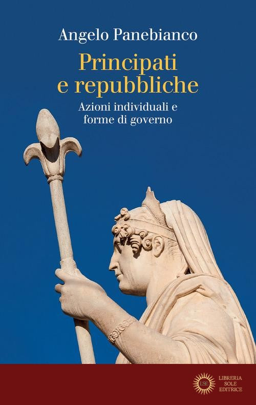 Principati e repubbliche. Azioni individuali e forme di governo - Angelo Panebianco