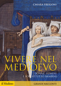 Vivere nel Medioevo. Donne, uomini e soprattutto bambini - Chiara Frugoni