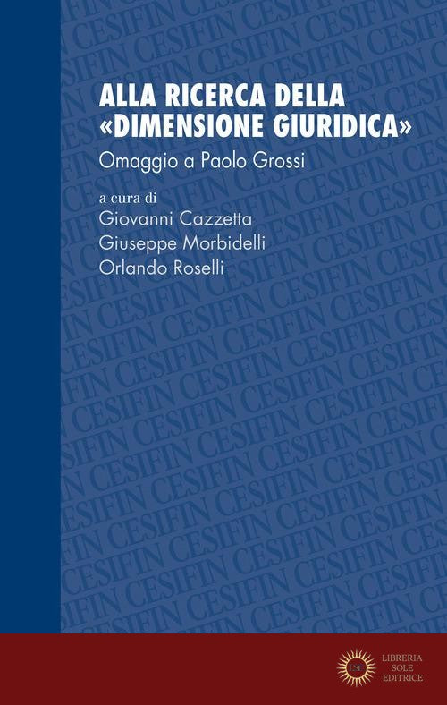 Alla ricerca della «dimensione giuridica». Omaggio a Paolo Grossi - G. Cazzetta, G. Morbidelli, O. Roselli