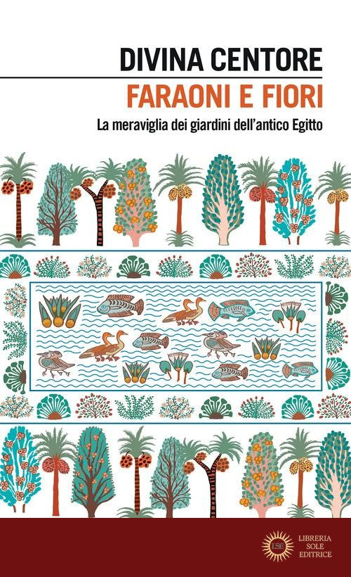 Faraoni e fiori. La meraviglia dei giardini dell'antico Egitto - Divina Centore