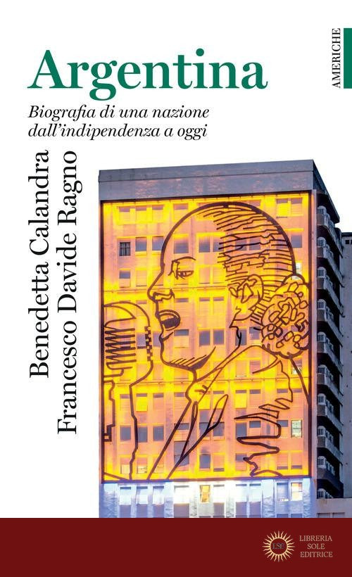 Argentina. Biografia di una nazione dall'indipendenza a oggi - Benedetta Calandra, Francesco Davide Ragno