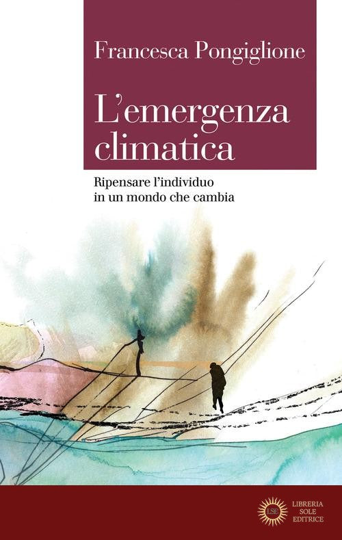 L'emergenza climatica. Ripensare l'individuo in un mondo che cambia - Francesca Pongiglione