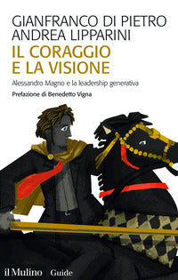 Il coraggio e la visione. Alessandro Magno e la leadership generativa - Gianfranco Di Pietro, Andrea Lipparini