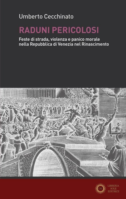Raduni pericolosi. Feste di strada, violenza e panico morale nella Repubblica di Venezia nel Rinascimento