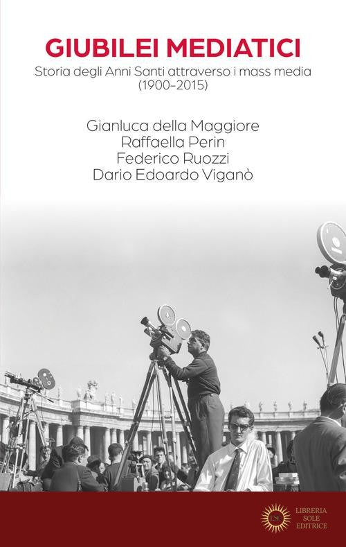 Giubilei mediatici. Storia degli Anni Santi attraverso i mass media (1900-2015) - Gianluca Della Maggiore, Raffaella Perin, Federico Ruozzi