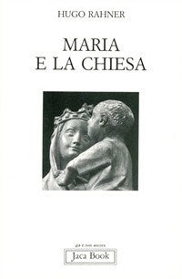 Maria e la Chiesa. Indicazioni per contemplare il mistero di Maria nella Chiesa e il mistero della Chiesa in Maria - Hugo Rahner