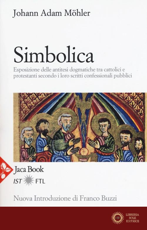 Simbolica. Esposizione delle antitesi dogmatiche tra cattolici e protestanti secondo i loro scritti confessionali pubblici. Nuova ediz. - Johann Adam Möhler