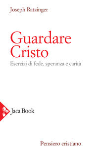 Guardare Cristo. Esercizi di fede, speranza e carità - Benedetto XVI (Joseph Ratzinger)