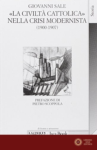 La civiltà Cattolica nella crisi modernista (1900-1907) fra intransigentismo politico e integralismo dottrinale - Giovanni Sale