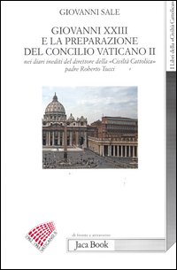 Giovanni XXIII e la preparazione del Concilio Vaticano II nei diari ineditii del direttore della «Civiltà cattolica» padre Roberto Tucci - Giovanni Sale
