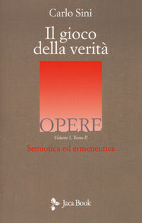 Il gioco della verità. Semiotica ed ermeneutica vol. 1.2