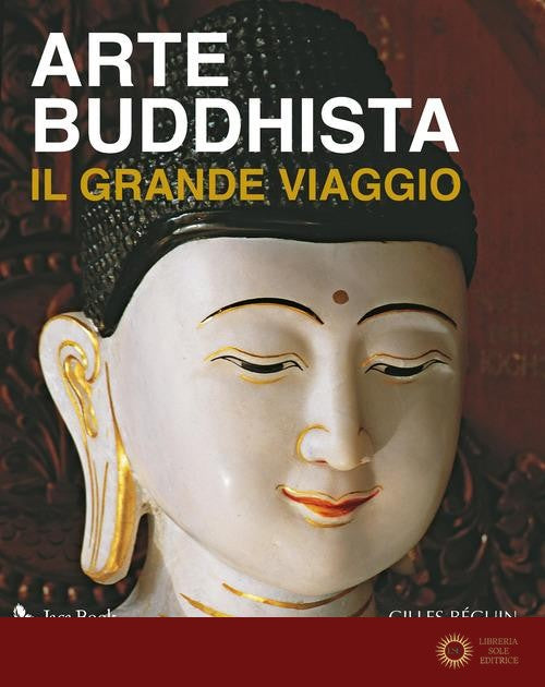 Arte buddhista. Il grande viaggio. Ediz. a colori - Gilles Béguin
