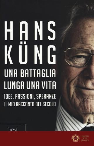 Una battaglia lunga una vita. Idee, passioni, speranze. Il mio racconto del secolo - Hans Küng