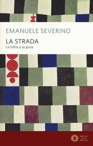 La strada. La follia e la gioia - Emanuele Severino