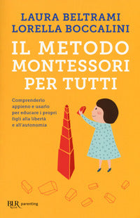 Il metodo Montessori per tutti. Comprenderlo appieno e usarlo per educare i propri figli alla libertà e all'autonomia - Laura Beltrami, Lorella Boccalini