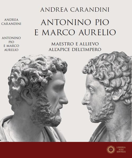 Antonino Pio e Marco Aurelio. Maestro e allievo all'apice dell'impero - Andrea Carandini