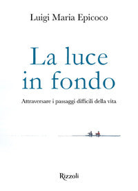 La Luce In Fondo. Attraversare I Passaggi Difficili Della Vita - Luigi Maria Epicoco