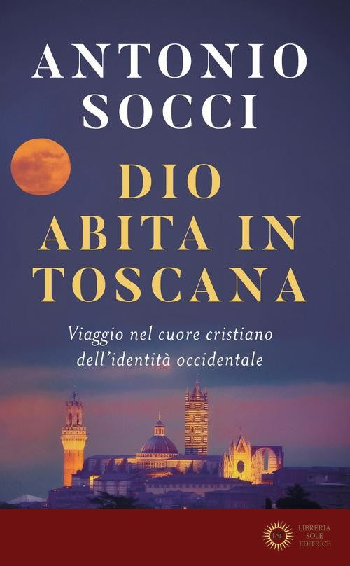 Dio abita in Toscana. Viaggio nel cuore cristiano dell'identità occidentale