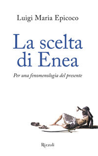 La scelta di Enea. Per una fenomenologia del presente - Luigi Maria Epicoco