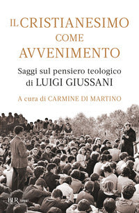 Il cristianesimo come avvenimento. Saggi sul pensiero teologico di Luigi Giussani - C. Di Martino