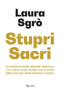 Stupri sacri. Le storie di Gloria, Mirjam, Samuelle e di tante altre suore che si sono ribellate agli abusi dentro la Chiesa - Laura Sgrò