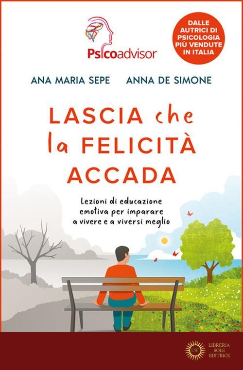 Lascia che la felicità accada. Lezioni di educazione emotiva per imparare a vivere e a viversi meglio - Ana Maria Sepe, Anna De Simone