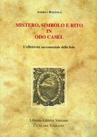 Mistero, simbolo e rito in Odo Casel. L'effettività sacramentale della fede - Andrea Bozzolo