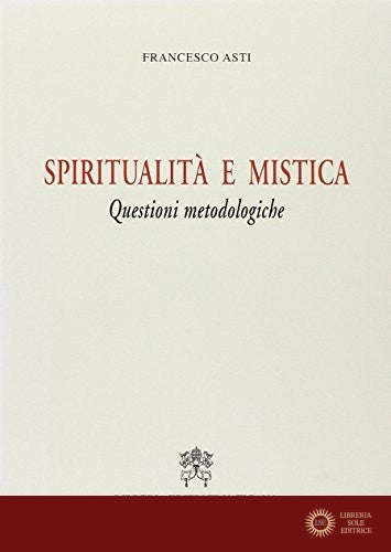 Spiritualità e mistica. Questioni metodologiche - Francesco Asti
